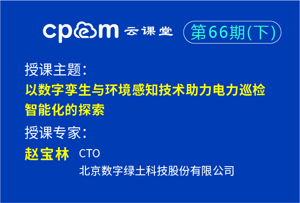 以數字孿生與環境感知技術助力電力巡檢智能化的探索——CPEM云課堂66期（下）